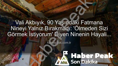 Vali Akbıyık, 90 Yaşındaki Fatmana Nineyi Yalnız Bırakmadı: ‘Ölmeden Sizi Görmek İstiyorum’ Diyen Ninenin Hayali Gerçek Oldu