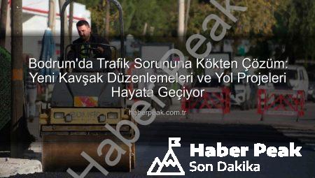 Bodrum’da Trafik Sorununa Kökten Çözüm: Yeni Kavşak Düzenlemeleri ve Yol Projeleri Hayata Geçiyor