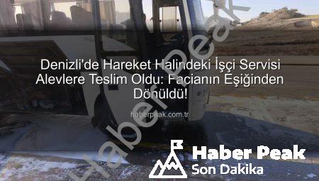 Denizli’de Hareket Halindeki İşçi Servisi Alevlere Teslim Oldu: Facianın Eşiğinden Dönüldü!