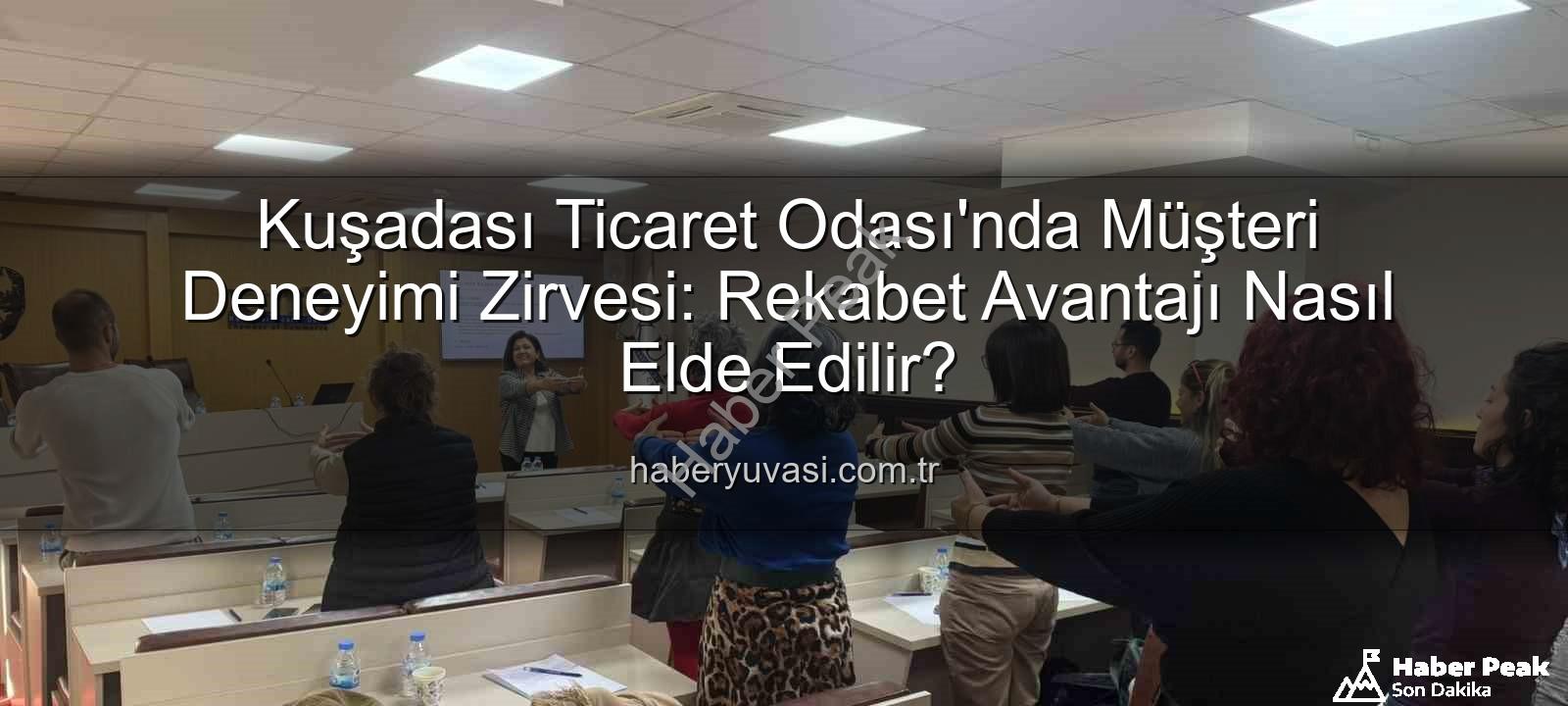 müşteri deneyimi - Kuşadası Ticaret Odası'nda Müşteri Deneyimini Zirveye Taşıyan Eğitim: Rekabet Avantajı Nasıl Elde Edilir?