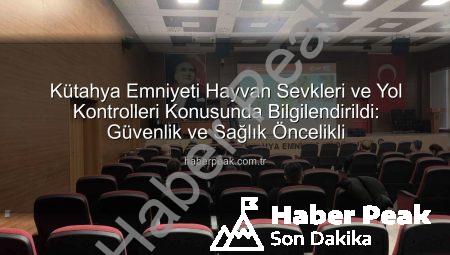 Kütahya Emniyeti Hayvan Sevkleri ve Yol Kontrolleri Konusunda Bilgilendirildi: Güvenlik ve Sağlık Öncelikli