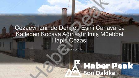 Cezaevi İzninde Dehşet: Eşini Canavarca Katleden Kocaya Ağırlaştırılmış Müebbet Hapis Cezası